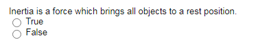 Inertia is a force which brings all objects to a rest position.
True
False
