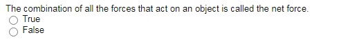 The combination of all the forces that act on an object is called the net force.
True
False
