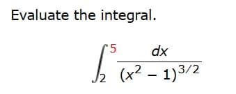 Evaluate the integral.
5
dx
S₂² (+² -
/2 (x² - 1)3/2