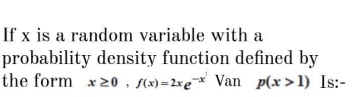 If x is a random variable with a
probability density function defined by
the form x20 , f(x)=2xe* Van p(x>1) Is:-
%3D
