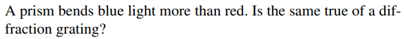 A prism bends blue light more than red. Is the same true of a dif-
fraction grating?