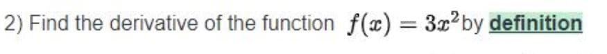 2) Find the derivative of the function f(x) = 3x² by definition