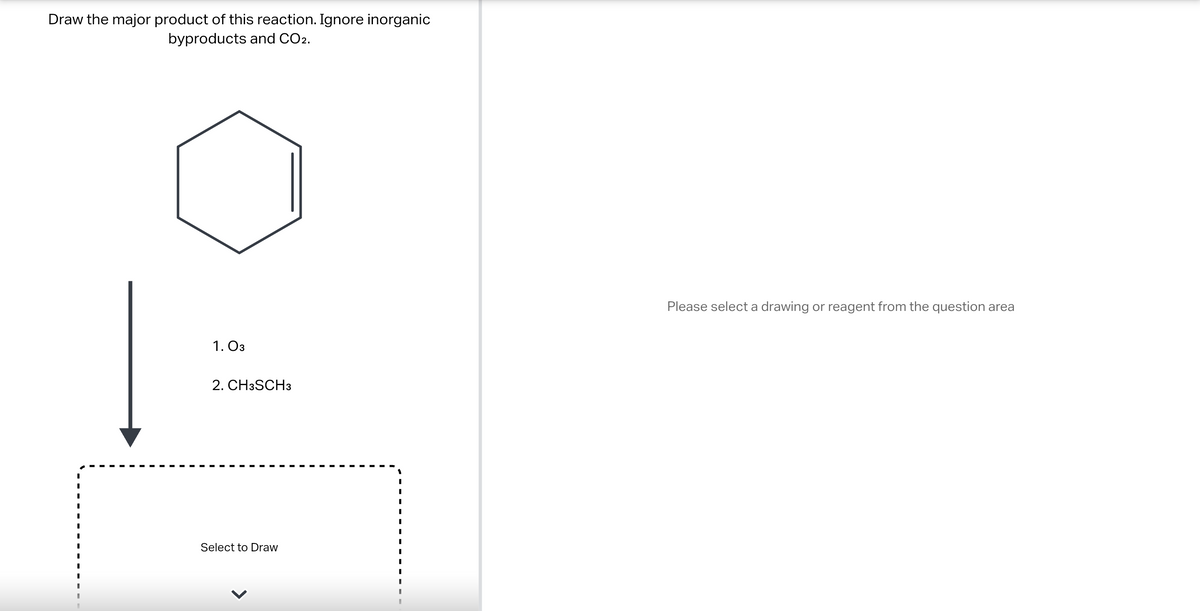 Draw the major product of this reaction. Ignore inorganic
byproducts and CO2.
I
I
I
I
I
1.03
2. CH3SCH3
Select to Draw
Please select a drawing or reagent from the question area