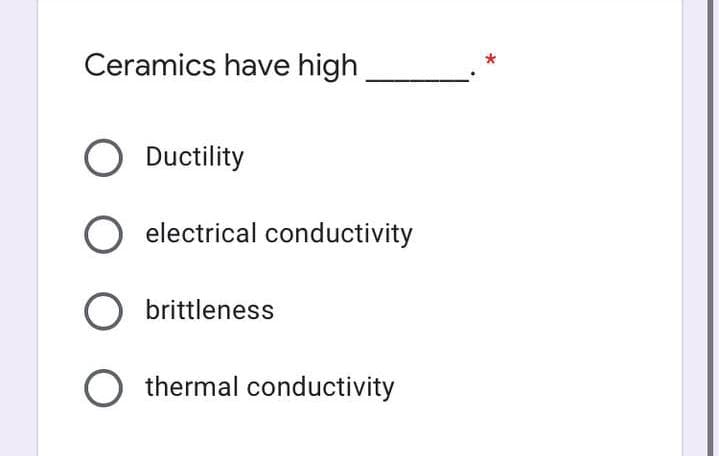 Ceramics have high
Ductility
electrical conductivity
brittleness
O thermal conductivity
