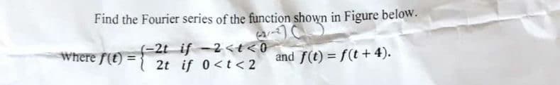 Find the Fourier series of the function shown in Figure below.
where f(t) = 2t if 0<t<2
(-2t if-2<t<0
and f(t)=f(t+4).