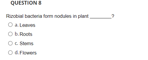 QUESTION 8
Rizobial bacteria form nodules in plant
O a. Leaves
b. Roots
O c. Stems
O d. Flowers