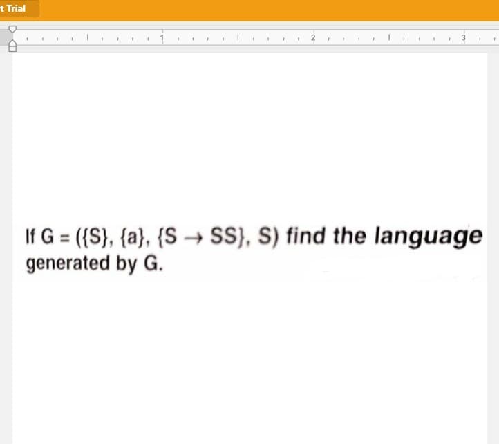 t Trial
If G = ({S}, {a}, {S → S}, S) find the language
generated by G.
