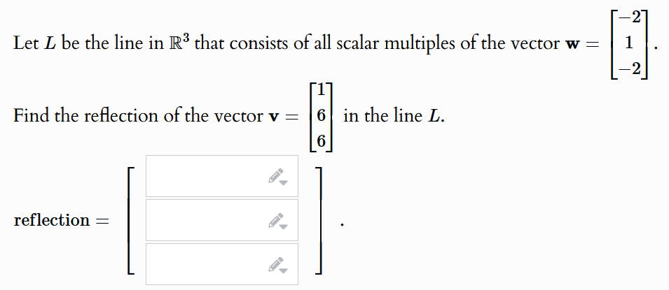Let L be the line in R³ that consists of all scalar multiples of the vector w = 1
Find the reflection of the vector v =
[1
6 in the line L.
-2
reflection =
6