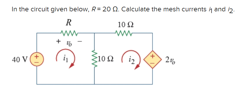 In the circuit given below, R= 20 Q. Calculate the mesh currents i and 12.
R
10 Ω
www
40 V
+1
+ V
%
i₁
>10 Ω
ww
iz
+1
2%