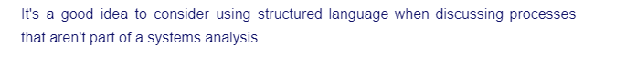 It's a good idea to consider using structured language when discussing processes
that aren't part of a systems analysis.