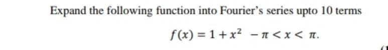 Expand the following function into Fourier's series upto 10 terms
f(x) = 1+x? -n<x< n.
