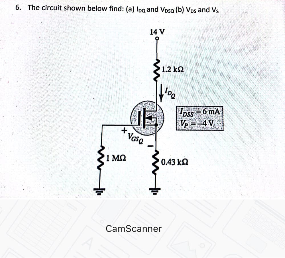 6. The circuit shown below find: (a) Ipa and VpsQ (b) VDs and Vs
14 V
1.2 k2
DSS =6 mA
VE =-4V
t.
Vase
1 MQ
0.43 k2
CamScanner
