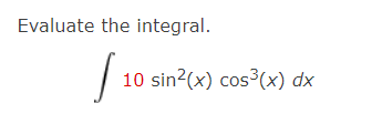 Evaluate the integral.
10 sin?(x) cos3(x) dx
