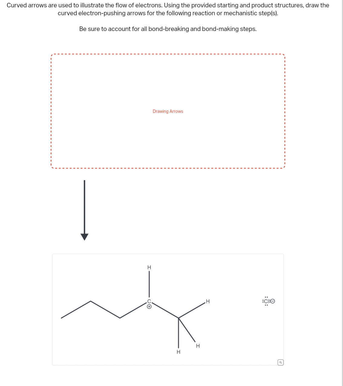 Curved arrows are used to illustrate the flow of electrons. Using the provided starting and product structures, draw the
curved electron-pushing arrows for the following reaction or mechanistic step(s).
Be sure to account for all bond-breaking and bond-making steps.
H
Drawing Arrows
H
H
H
Ö
:CHO