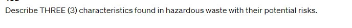 Describe THREE (3) characteristics found in hazardous waste with their potential risks.