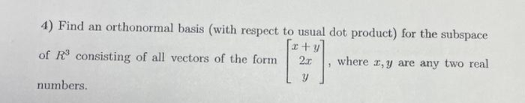 4) Find an orthonormal basis (with respect to usual dot product) for the subspace
x+y
of R³ consisting of all vectors of the form
2x
numbers.
1
where r,y are any two real