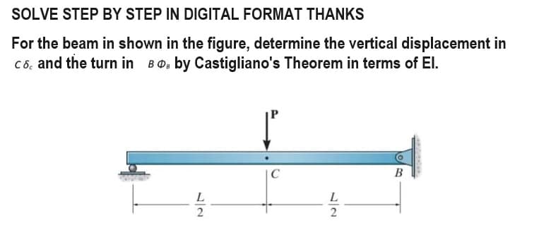 SOLVE STEP BY STEP IN DIGITAL FORMAT THANKS
For the beam in shown in the figure, determine the vertical displacement in
C 6, and the turn in BD by Castigliano's Theorem in terms of El.
L
2
C
L
2
B
varian