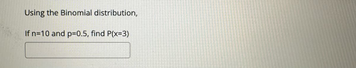 Using the Binomial distribution,
If n=10 and p=0.5, find P(x=3)