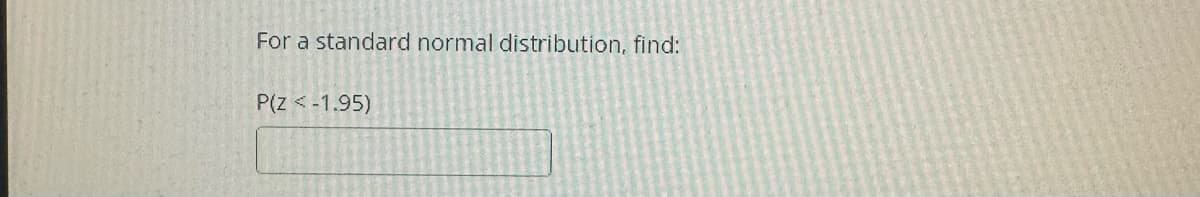 For a standard normal distribution, find:
P(Z < -1.95)