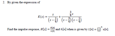 2. By given the expression of
3
K(z) =
(G--)--) , E-
Find the impulse response, H[z] =
L[3]
and h[n] when is given by L[n] = u[n].
