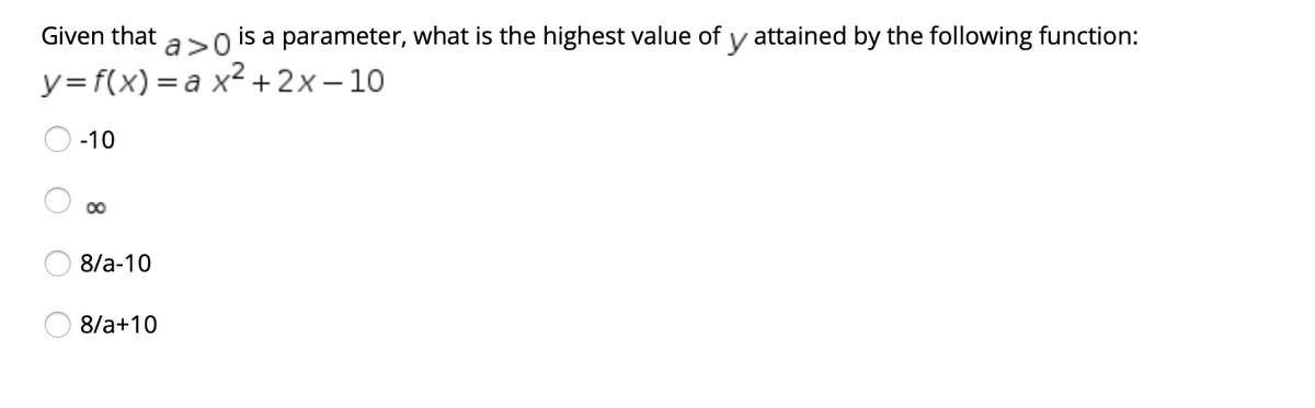 Given that
a>0
is a parameter, what is the highest value of y attained by the following function:
y=f(x) = a x²+ 2x – 10
-10
00
8/a-10
8/a+10
