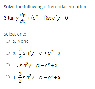 Solve the following differential equation
dy
3 tan y dx
+ (e* – 1)sec?y=0
Select one:
O a. None
3
O b. sin?y =c +e*-x
2
O c. 3sin?y = c -e*+x
3
O d. sin?y=c -e*+x
