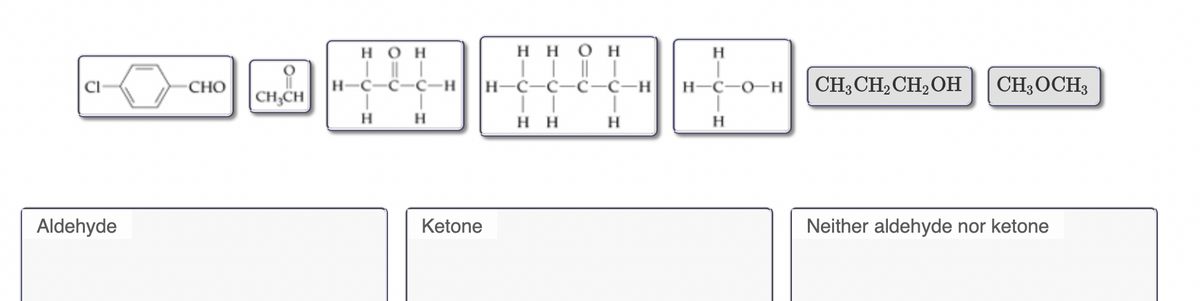 нон
ннон
H
CI
Cно
H-
C-
H-C-C-C-C-H
H-C-O–H
CH3 CH2CH2OH
CH3OCH3
CH;CH
H.
H
H
H
H
Aldehyde
Ketone
Neither aldehyde nor ketone
