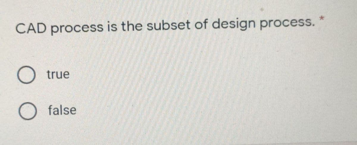 CAD process is the subset of design process.
true
O false
