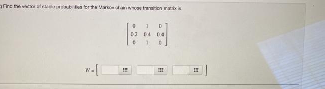 Find the vector of stable probabilities for the Markov chain whose transition matrix is
0.2 0.4
0.4
