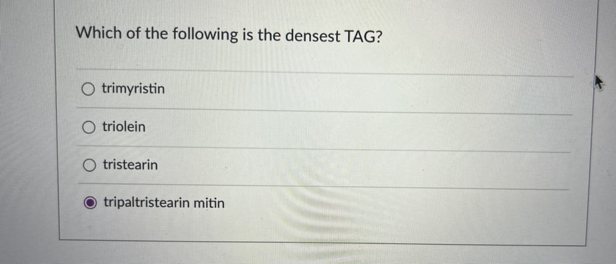 Which of the following is the densest TAG?
O trimyristin
O triolein
tristearin
tripaltristearin mitin