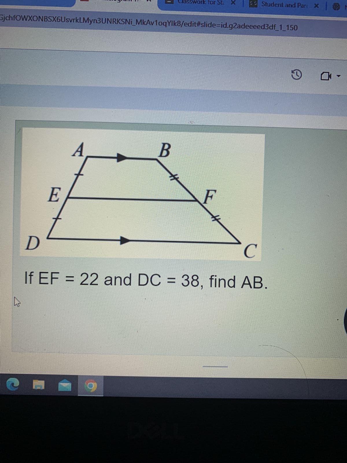 GjchfOWXONBSX6UsvrkLMyn3UNRKSNi_MkAv1oqYlk8/edit#slide-id.g2adeeeed3df_1_150
E
M
A
Classwork for Sta
B
Student and Pare X | 0
D
C
If EF = 22 and DC = 38, find AB.
G
0-