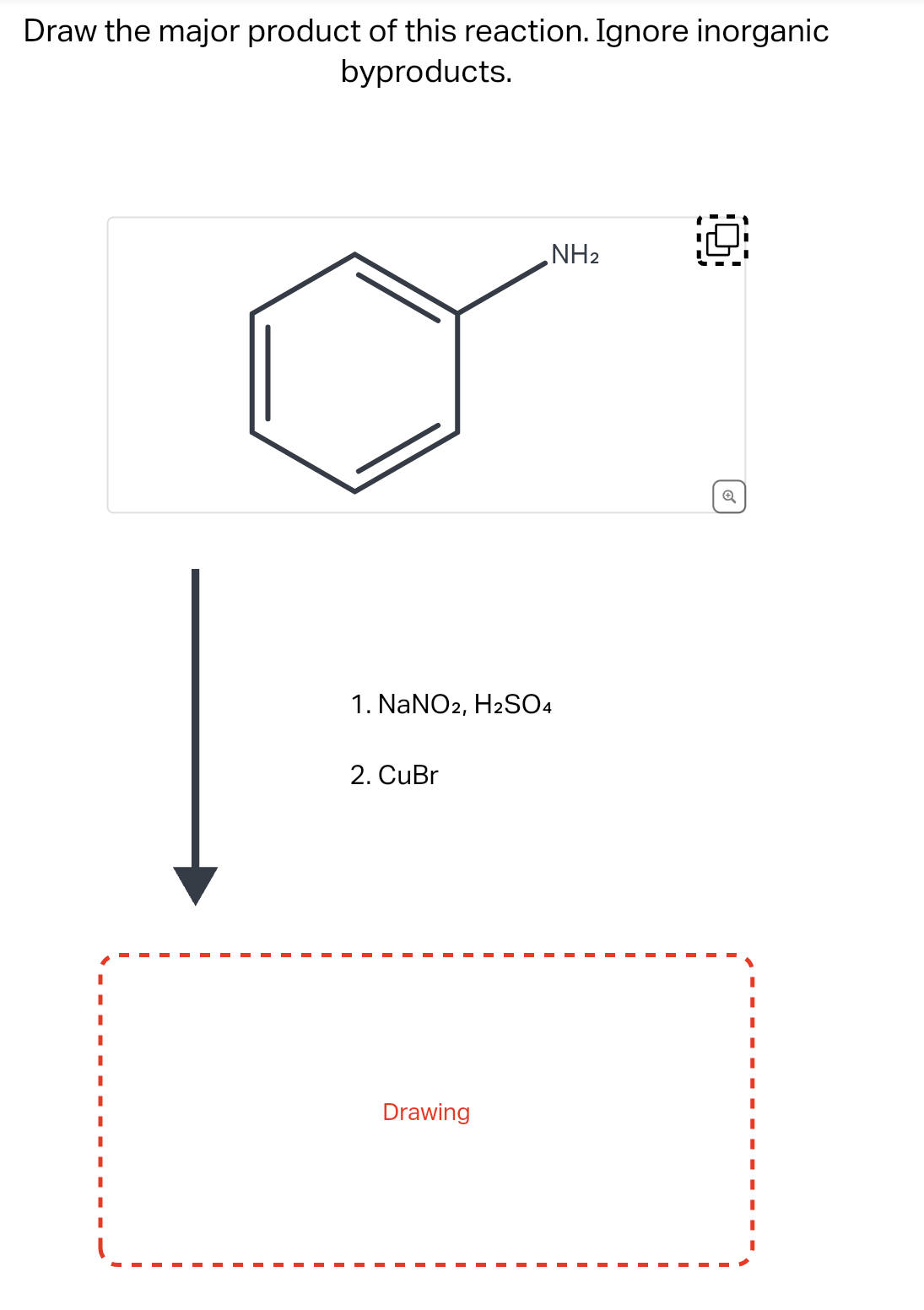 Draw the major product of this reaction. Ignore inorganic
byproducts.
1. NaNO2, H2SO4
2. CuBr
NH₂
Drawing
Q
