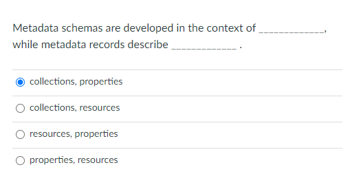 Metadata schemas are developed in the context of,
while metadata records describe
collections, properties
collections, resources
resources, properties
O properties, resources
