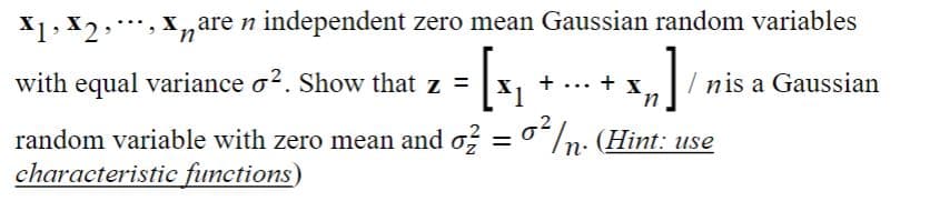 X1, X2, , nare n independent zero mean Gaussian random variables
M] / nis
with equal variance o². Show that z =
= [₁₁
+
random variable with zero mean and o² = 0² /n. (Hint: use
characteristic functions)
+ X
Inis a Gaussian