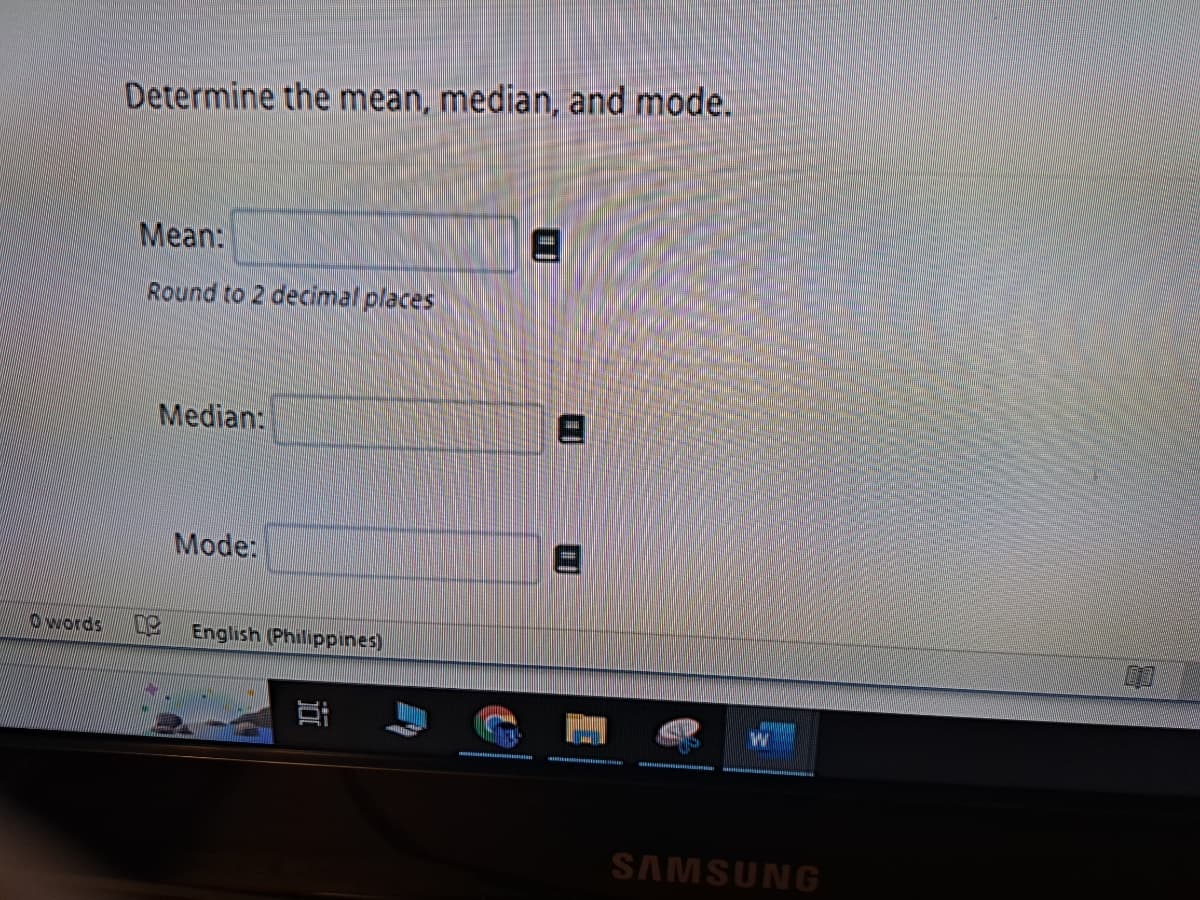 O words
Determine the mean, median, and mode.
Mean:
Round to 2 decimal places
UC
Median:
Mode:
English (Philippines)
Bi
SAMSUNG