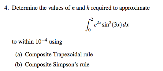4. Determine the values of n and h required to approximate
√ ² e²x sin¹² (3x) dx
to within 10-4 using
(a) Composite Trapezoidal rule
(b) Composite Simpson's rule