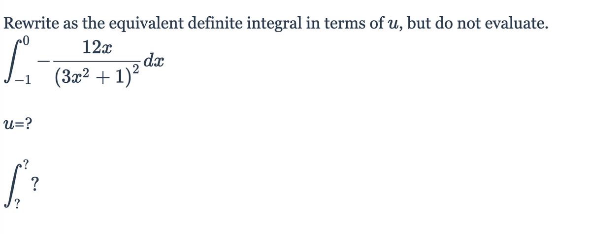 Rewrite as the equivalent definite integral in terms of u, but do not evaluate.
12x
dx
(3x² + 1)?
-1
u=?
?
