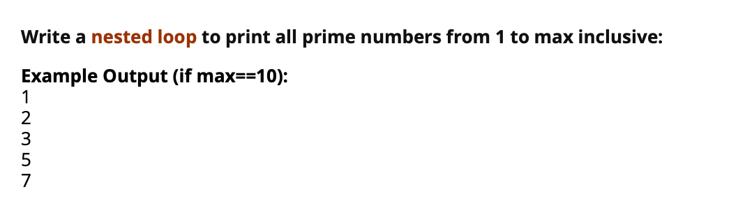 Write a nested loop to print all prime numbers from 1 to max inclusive:
Example Output (if max==10):
1
3
