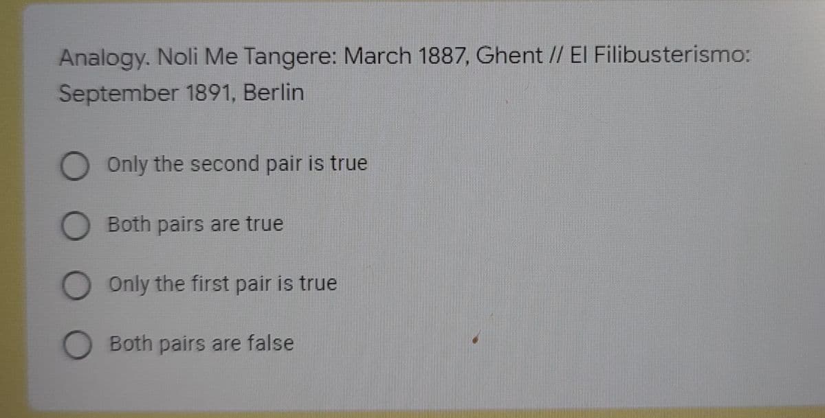 Analogy. Noli Me Tangere: March 1887, Ghent // El Filibusterismo:
September 1891, Berlin
O Only the second pair is true
O Both pairs are true
O Only the first pair is true
O Both pairs are false