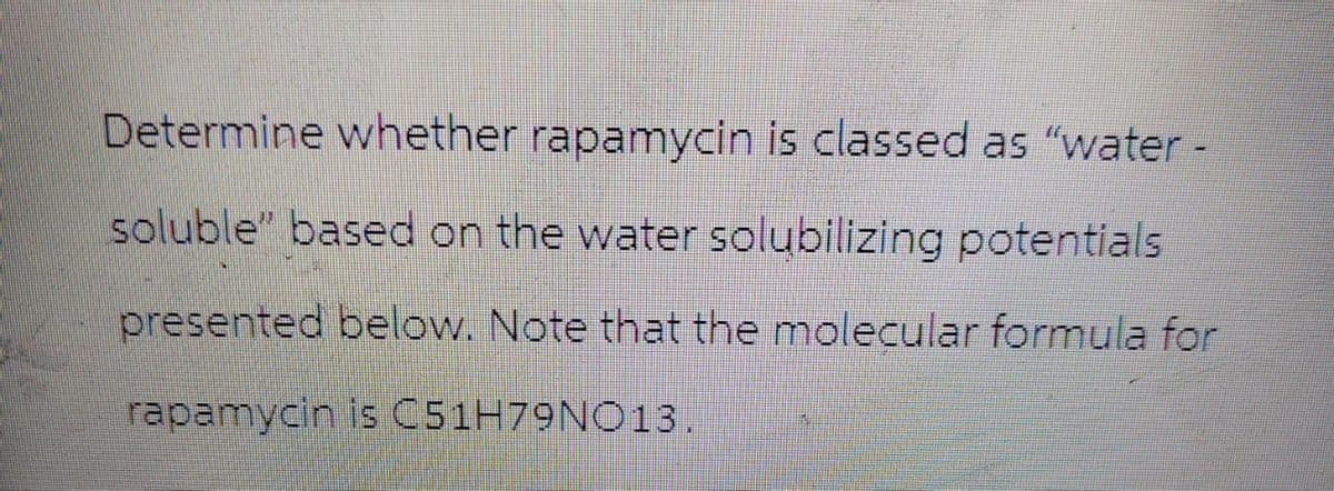 Determine whether rapamycin is classed as "water -
soluble" based on the water solubilizing potentials
presented below. Note that the molecular formula for
rapamycin is C51H79NO13.