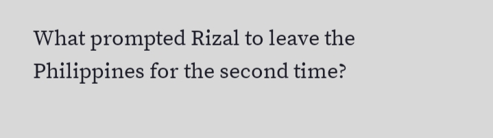 What prompted Rizal to leave the
Philippines for the second time?
