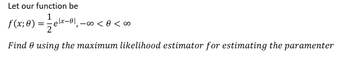 Let our function be
1
f(x; 0)
Find 0 using the maximum likelihood estimator for estimating the paramenter
·elx-
=
, -∞0 < 0 <∞