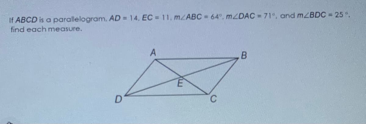 If ABCD is a parallelogram. AD = 14, EC = 11, m/ABC = 64°, MZDAC = 71°. and mZBDC = 25 °,
find each measure.
E
