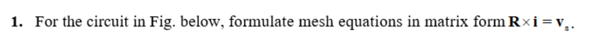 1. For the circuit in Fig. below, formulate mesh equations in matrix form Rxi =V₂