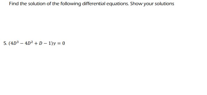 Find the solution of the following differential equations. Show your solutions
5. (4D³4D² + D - 1)y = 0