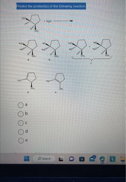 Predict the product(s) of the following reaction
H₂C
H₂C
2222
CH₂
H₂C
a
a
b
C
CH₂
P
+ H₂O
HO
b
H₂C
O Search
CH₂
C
CH₂
L