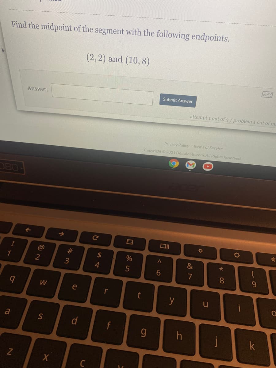 Find the midpoint of the segment with the following endpoints.
(2,2) and (10, 8)
Submit Answer
Answer:
attempt 1 out of 3/problem 1 out of ma
Privacy Policy Terms of Service
Copyright 2021 DeltaMath.com. All Rights Reserved.
080
->
@
#3
2$
&
1
2
4
6
8.
e
r
y
a
d
f
g
j
k
C
