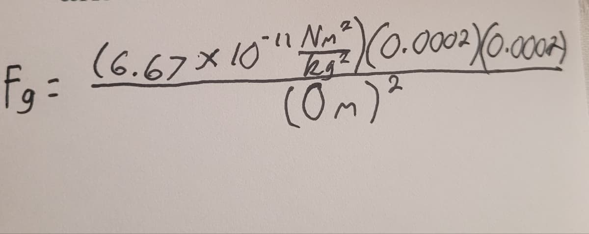 -11 Nm
ka²
F₁ = (6.67 × 10 ¹1 1²²) (0.0002 X(0.0005)
(0m)²
fg=
2