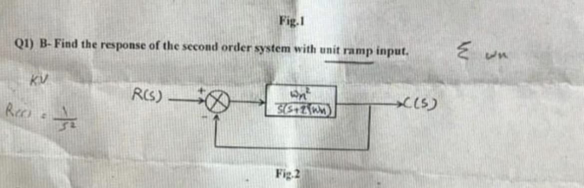 Q1) B- Find the response of the second order system with unit ramp input.
KV
Reci
132
4
Fig.1
R(S)
Wn²
SS+2WM)
Fig.2
(5)
{wn