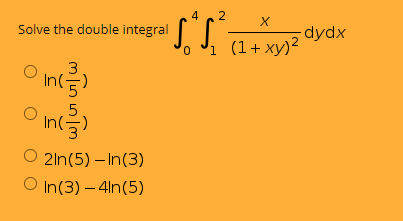 4
2
dydx
1 (1+xy)2
Solve the double integral
O inis)
In(를)
int
Inl-
O 2ln(5) – In(3)
O In(3) – 4ln(5)
